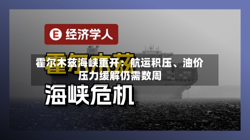 霍尔木兹海峡重开：航运积压、油价压力缓解仍需数周-第2张图片