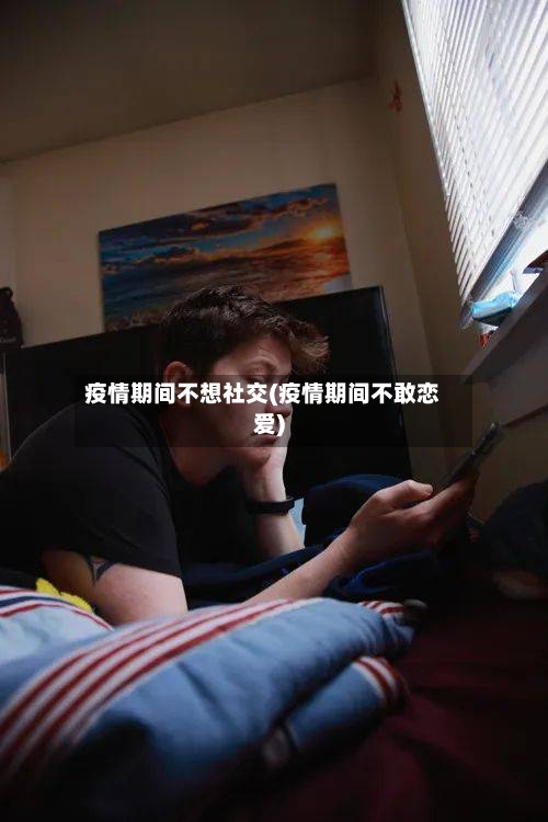 疫情期间不想社交(疫情期间不敢恋爱)-第2张图片