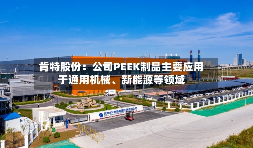 肯特股份：公司PEEK制品主要应用于通用机械、新能源等领域