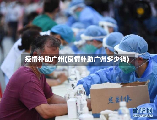 疫情补助广州(疫情补助广州多少钱)