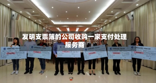 发明支票簿的公司收购一家支付处理服务商