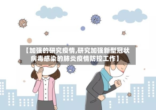 【加强的研究疫情,研究加强新型冠状病毒感染的肺炎疫情防控工作】-第3张图片