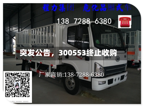 突发公告	，300553终止收购-第2张图片