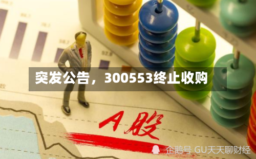 突发公告，300553终止收购