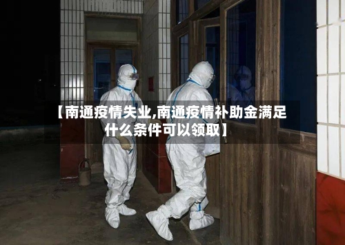 【南通疫情失业,南通疫情补助金满足什么条件可以领取】