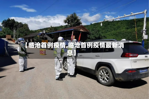 【临沧首例疫情,临沧首例疫情最新消息】
