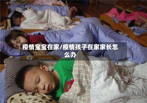 疫情宝宝在家/疫情孩子在家家长怎么办