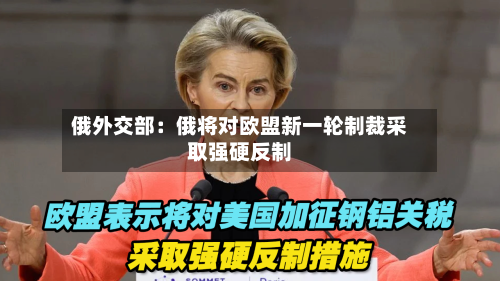俄外交部:俄将对欧盟新一轮制裁采取强硬反制-第2张图片