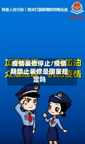 疫情装修停止/疫情期禁止装修是国家规定吗