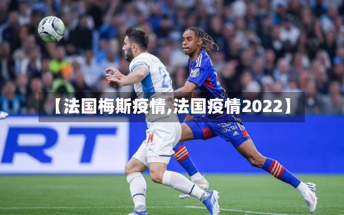 【法国梅斯疫情,法国疫情2022】-第2张图片