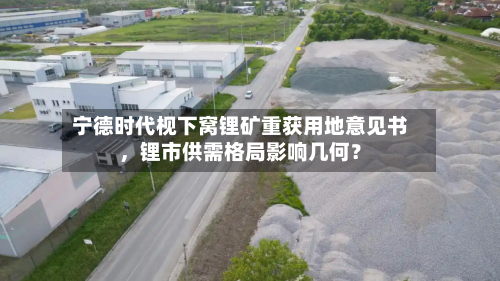 宁德时代枧下窝锂矿重获用地意见书，锂市供需格局影响几何？-第2张图片