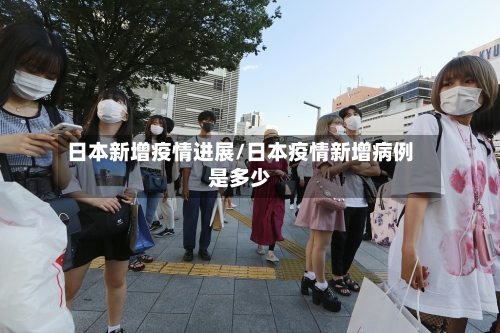 日本新增疫情进展/日本疫情新增病例是多少