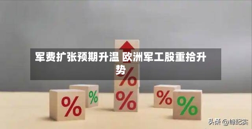 军费扩张预期升温 欧洲军工股重拾升势