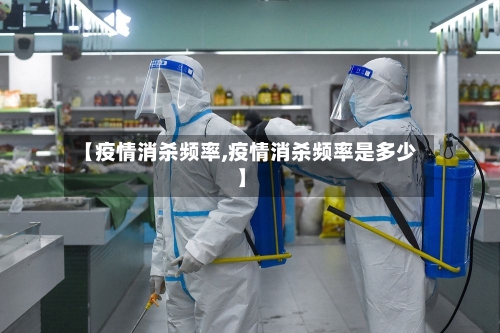 【疫情消杀频率,疫情消杀频率是多少】-第3张图片