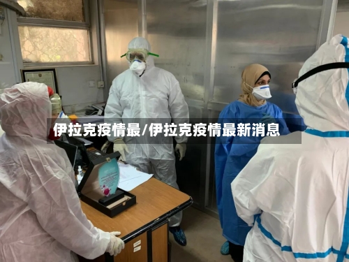 伊拉克疫情最/伊拉克疫情最新消息