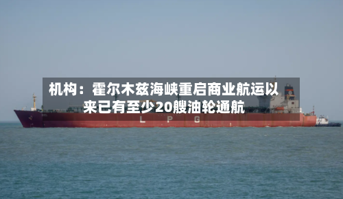 机构:霍尔木兹海峡重启商业航运以来已有至少20艘油轮通航-第2张图片