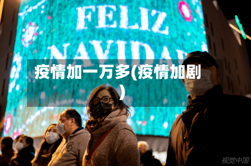 疫情加一万多(疫情加剧)