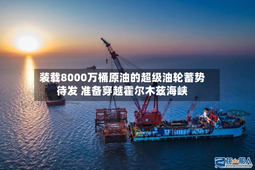 装载8000万桶原油的超级油轮蓄势待发 准备穿越霍尔木兹海峡