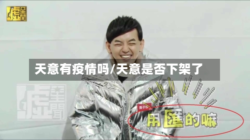天意有疫情吗/天意是否下架了-第2张图片