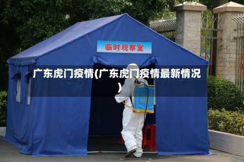 广东虎门疫情(广东虎门疫情最新情况)
