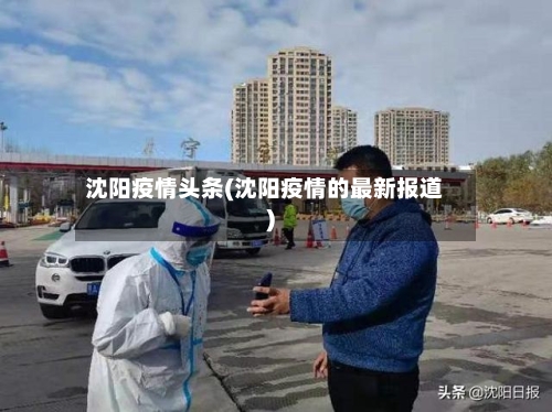 沈阳疫情头条(沈阳疫情的最新报道)-第2张图片