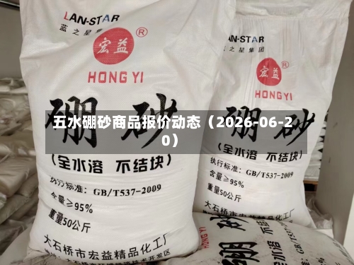 五水硼砂商品报价动态（2026-06-20）-第2张图片