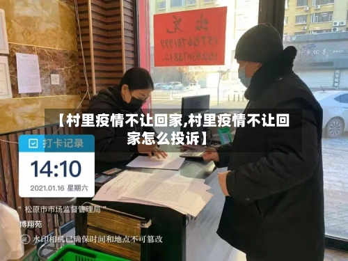 【村里疫情不让回家,村里疫情不让回家怎么投诉】-第2张图片