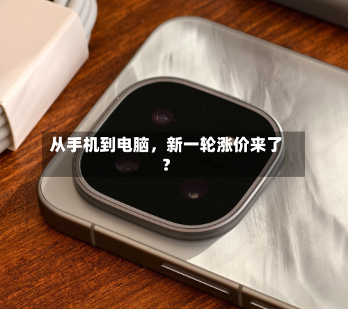 从手机到电脑，新一轮涨价来了？-第2张图片