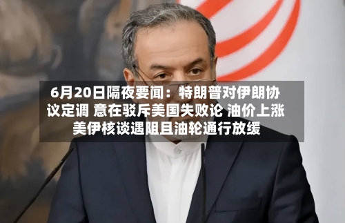 6月20日隔夜要闻：特朗普对伊朗协议定调 意在驳斥美国失败论 油价上涨 美伊核谈遇阻且油轮通行放缓