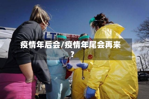 疫情年后会/疫情年尾会再来?-第2张图片