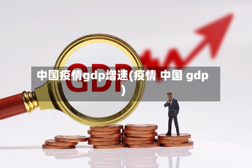 中国疫情gdp增速(疫情 中国 gdp)-第2张图片