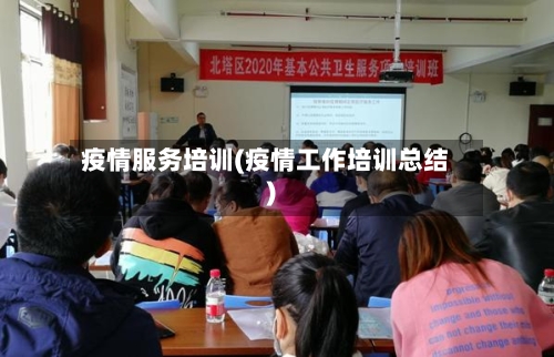 疫情服务培训(疫情工作培训总结)-第3张图片