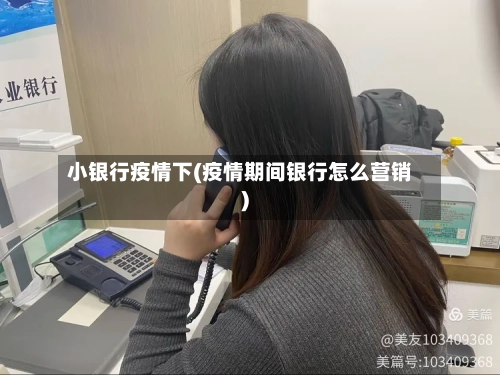 小银行疫情下(疫情期间银行怎么营销)-第2张图片