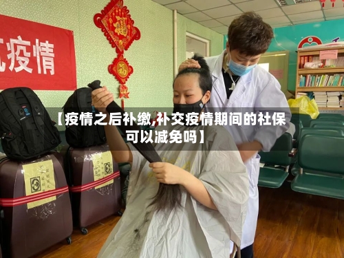 【疫情之后补缴,补交疫情期间的社保可以减免吗】
