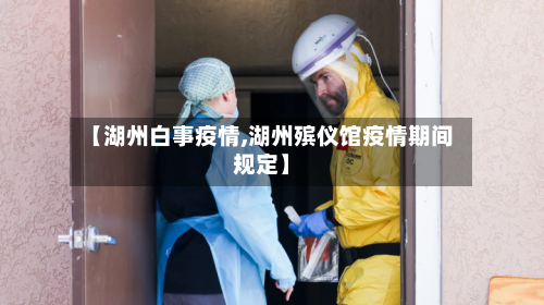 【湖州白事疫情,湖州殡仪馆疫情期间规定】-第2张图片
