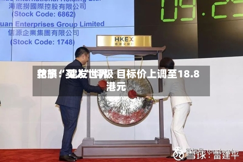 花旗：建发世界给予“买入	”评级 目标价上调至18.8港元-第3张图片