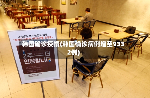 韩国确诊疫情(韩国确诊病例增至9332例)