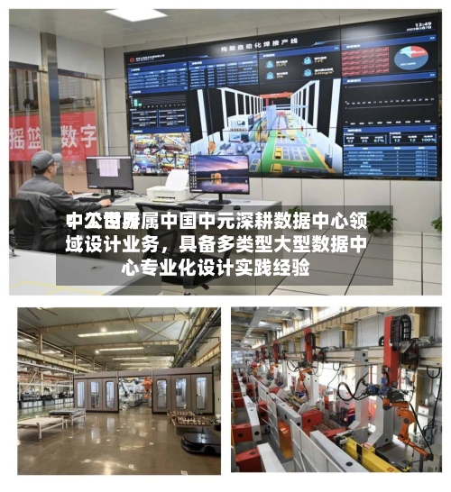 中工世界：公司所属中国中元深耕数据中心领域设计业务，具备多类型大型数据中心专业化设计实践经验-第3张图片