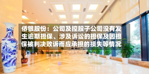 侨银股份：公司及控股子公司没有发生逾期担保、涉及诉讼的担保及因担保被判决败诉而应承担的损失等情况-第2张图片