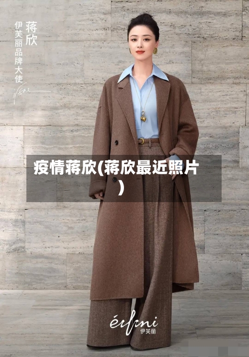 疫情蒋欣(蒋欣最近照片)-第2张图片