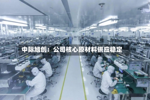 中际旭创：公司核心原材料供应稳定