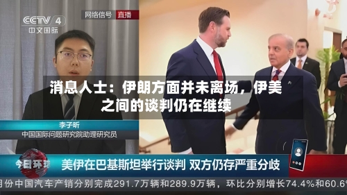 消息人士：伊朗方面并未离场，伊美之间的谈判仍在继续-第2张图片