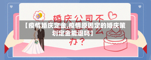 【疫情婚庆定金,疫情原因定的婚庆策划定金能退吗】-第3张图片