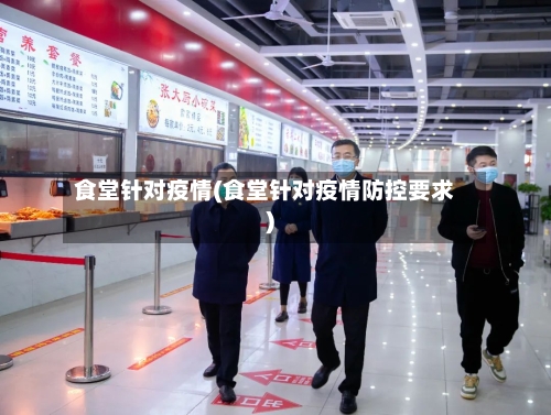 食堂针对疫情(食堂针对疫情防控要求)-第2张图片