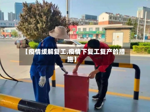 【疫情缓解复工,疫情下复工复产的措施】-第3张图片