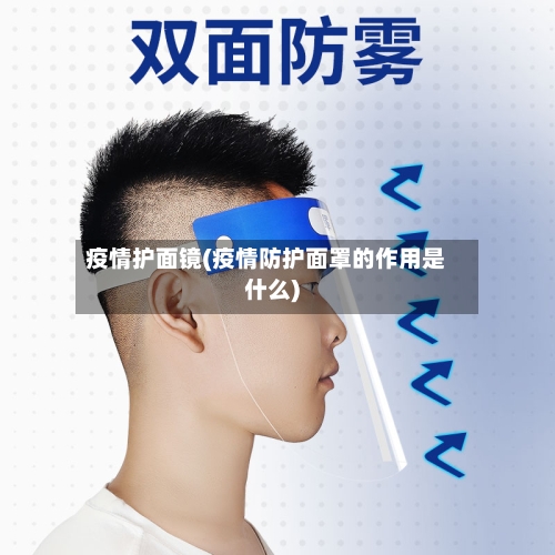 疫情护面镜(疫情防护面罩的作用是什么)