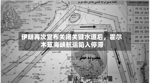 伊朗再次宣布关闭关键水道后，霍尔木兹海峡航运陷入停滞-第2张图片