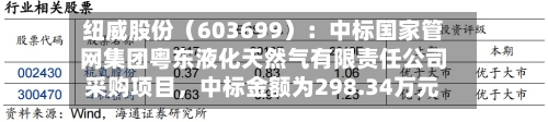 纽威股份（603699）：中标国家管网集团粤东液化天然气有限责任公司采购项目，中标金额为298.34万元