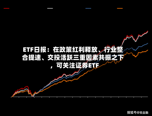 ETF日报：在政策红利释放	、行业整合提速、交投活跃三重因素共振之下	，可关注证券ETF-第2张图片