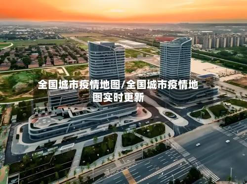 全国城市疫情地图/全国城市疫情地图实时更新